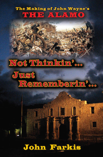 NOT THINKIN'... JUST REMEMBERIN'... THE MAKING OF JOHN WAYNE'S "THE ALAMO" (HARDCOVER EDITION) by John Farkis - BearManor Manor